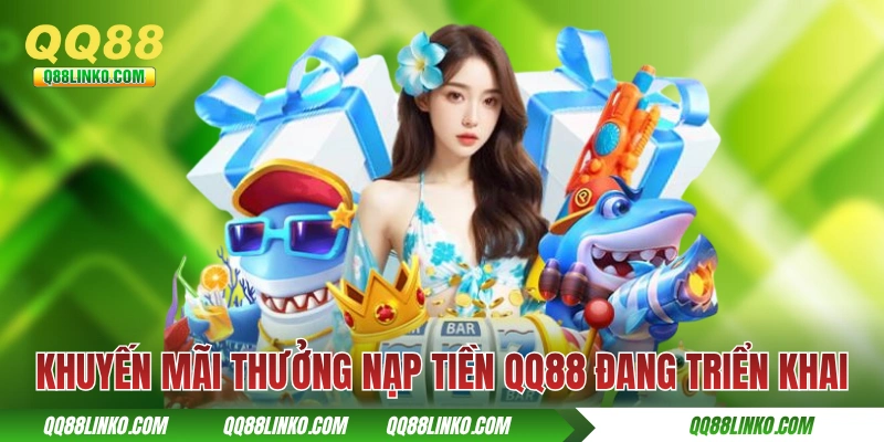 Nạp Tiền QQ88 - Hướng Dẫn Thực Hiện Chuẩn Chỉ 5 Phút 4 Các khuyến mãi thưởng nạp tiền QQ88 đang triển khai
